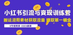 2023小红书引流与变现训练营：搬运混剪素材获取流量赚取第一桶金（9节课）-网赚资源网