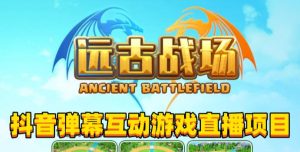 2023年抖音最新最火爆弹幕互动游戏–远古战场【软件+开播教程+起号教程+兔费对接报白+0粉兔费开通直播权限】-网赚资源网