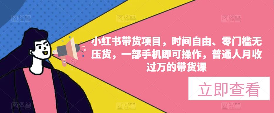 小红书带货项目，时间自由、零门槛无压货，一部手机即可操作，普通人月收过万的带货课 - 网赚资源网-网赚资源网