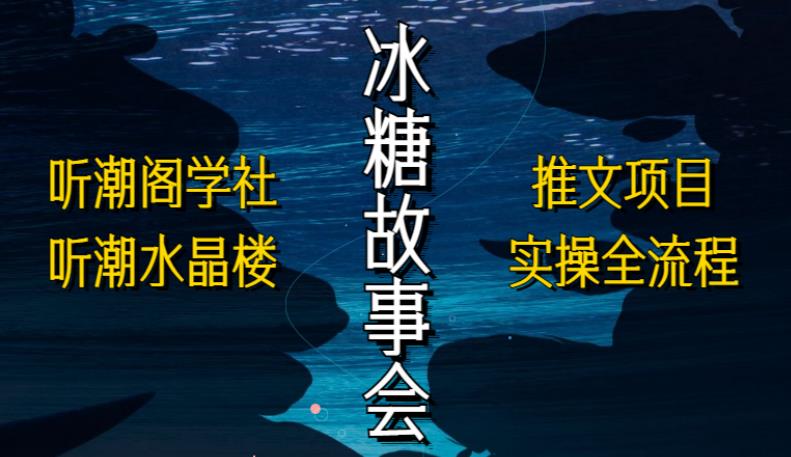 听潮阁学社听潮水晶楼抖音冰糖故事会项目实操，小说推文项目实操全流程，简单粗暴！ - 网赚资源网-网赚资源网