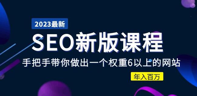 2023某大佬收费SEO新版课程：手把手带你做出一个权重6以上的网站，年入百万 - 网赚资源网-网赚资源网