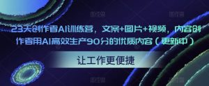 23天创作者AI训练营,文案+图片+视频,内容创作者用AI高效生产90分的优质内容(更新中)-网赚资源网