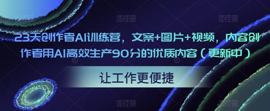 23天创作者AI训练营，文案+图片+视频，内容创作者用AI高效生产90分的优质内容（更新中） - 网赚资源网-网赚资源网