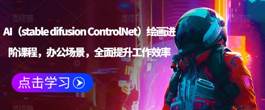 AI（stable difusion ControlNet）绘画进阶课程，办公场景，全面提升工作效率 - 网赚资源网-网赚资源网