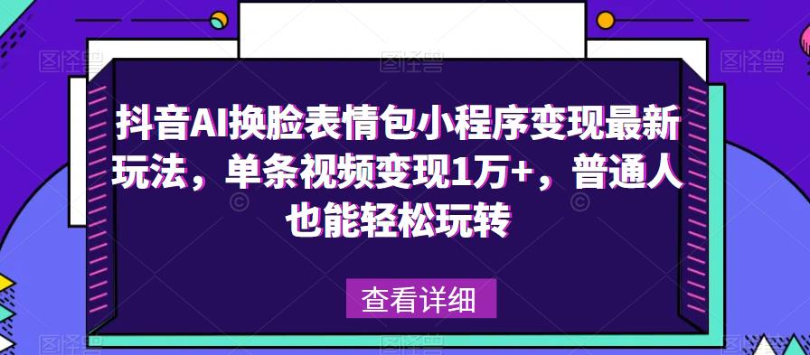 抖音AI换脸表情包小程序变现最新玩法，单条视频变现1万+，普通人也能轻松玩转！ - 网赚资源网-网赚资源网