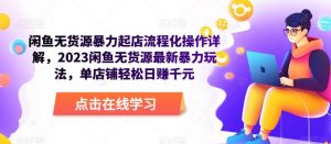 闲鱼无货源暴力起店流程化操作详解,2023闲鱼无货源最新暴力玩法,单店铺轻松日赚千元-网赚资源网