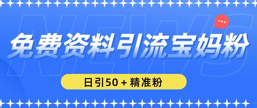 免费资料引流宝妈粉，日引50+精准粉【揭秘】 - 网赚资源网-网赚资源网