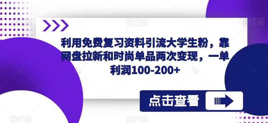 利用免费复习资料引流大学生粉，靠网盘拉新和时尚单品两次变现，一单利润100-200+-网赚资源网