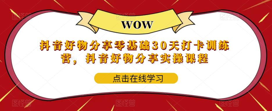 抖音好物分享零基础30天打卡训练营，抖音好物分享实操课程 - 网赚资源网-网赚资源网