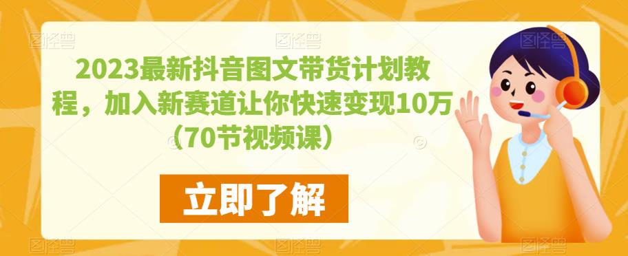 2023最新抖音图文带货计划教程，加入新赛道让你快速变现10万+（70节视频课） - 网赚资源网-网赚资源网