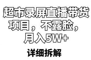 超市录屏直播带货项目,不露脸,月入5W+(详细拆解)-网赚资源网