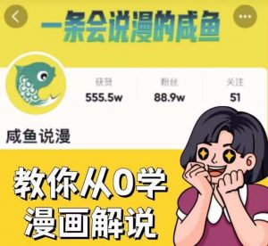 咸鱼说漫·教你从0学漫画解说 :2个月时间涨粉88w,多种变现模式,一条视频收入过万-网赚资源网