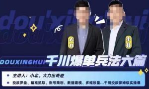 小北大力千川爆单兵法六篇,千川投放保姆级实操课-网赚资源网