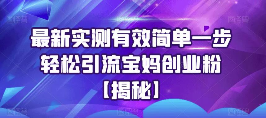 最新实测有效简单一步轻松引流宝妈创业粉【揭秘】 - 网赚资源网-网赚资源网