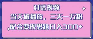 情感类对话视频,当天破播放 三天一万粉 配合变现思路日入300+(教程+素材)-网赚资源网