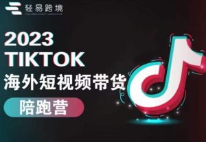 2023TikTok海外短视频带货陪跑营,从TK小白到TK高阶短视频运营快速变身优质带货达人-网赚资源网
