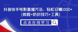 抖音快手电影直播方法,轻松日赚1000+(教程+防封技巧+工具)-网赚资源网