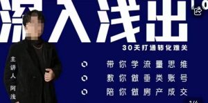 阿浅地产圈·深入浅出1.0,带你学流量思维,教你做垂直账号,陪你做房产成交-网赚资源网