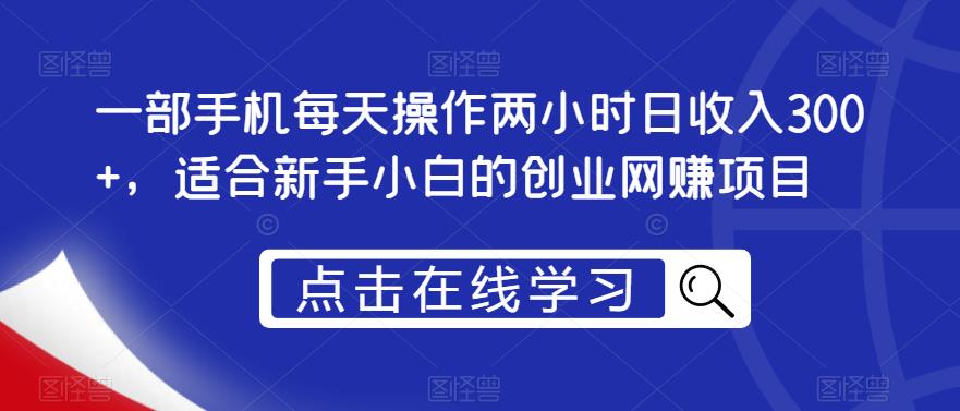 一部手机每天操作两小时日收入300+，适合新手小白的创业网赚项目【揭秘】 - 网赚资源网-网赚资源网
