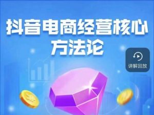 抖音电商经营核心方法论,18节课教你玩转直播带货,巨量学精品课-网赚资源网