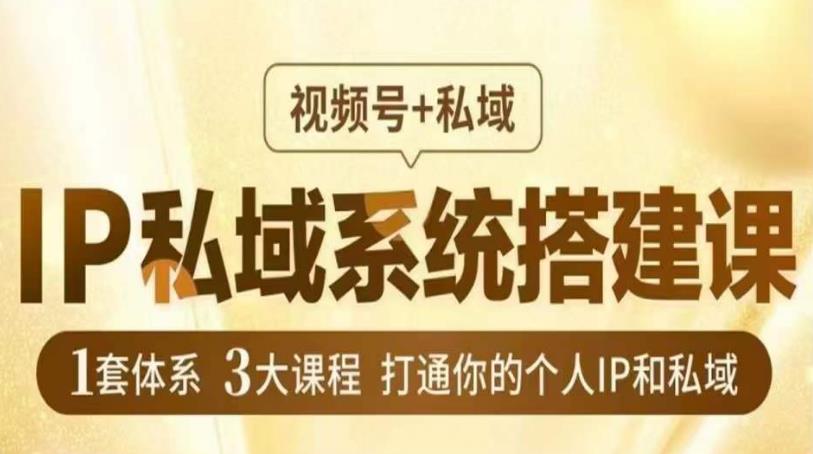 IP私域系统搭建课，视频号+私域​，1套体系3大课程，打通你的个人IP和私域 - 网赚资源网-网赚资源网