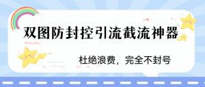 火爆双图防封控引流截流神器,最近非常好用的短视频截流方法【揭秘】-网赚资源网