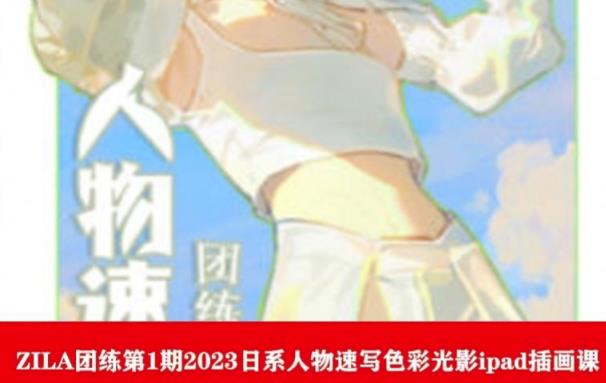 ZILA团练第1期2023日系人物速写色彩光影ipad插画课 - 网赚资源网-网赚资源网