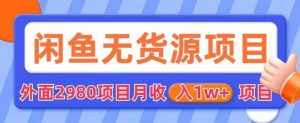 外面2980卖闲鱼无货源项目,月收入1w+【揭秘】-网赚资源网