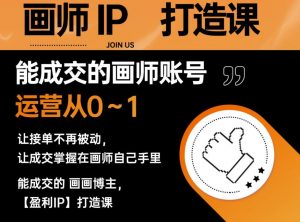 能成交的盈利画师IP打造课,画师账号运营从0~1,让接单不再被动,让成交掌握在画师自己手里-网赚资源网