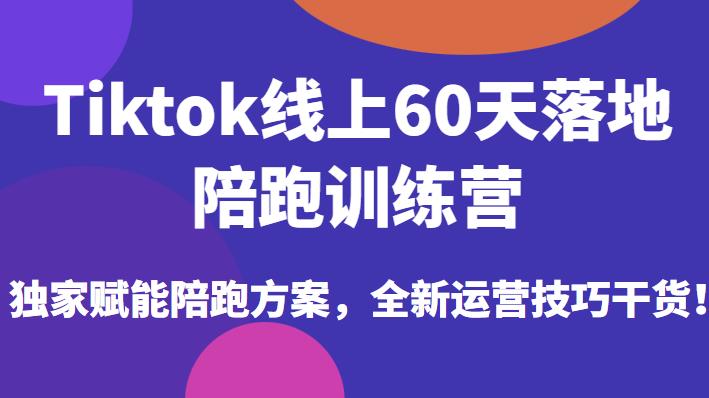 Tiktok线上60天落地陪跑训练营，独家赋能陪跑方案，全新运营技巧干货 - 网赚资源网-网赚资源网