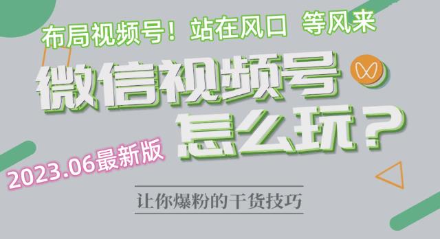 2023.6视频号最新玩法讲解，布局视频号，站在风口上 - 网赚资源网-网赚资源网