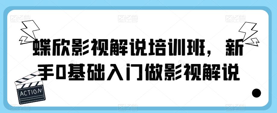 蝶欣影视解说培训班，新手0基础入门做影视解说 - 网赚资源网-网赚资源网