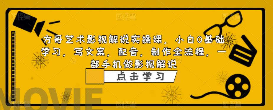 方哥艺术影视解说实操课，小白0基础学习，写文案，配音，制作全流程，一部手机做影视解说 - 网赚资源网-网赚资源网