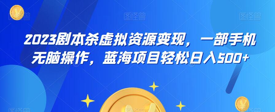 云逸·2023剧本杀虚拟资源变现，一部手机无脑操作，蓝海项目轻松日入500+-网赚资源网