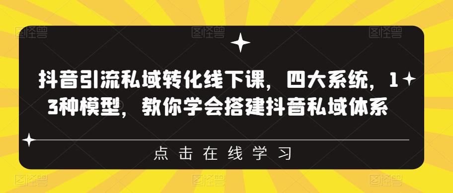 抖音引流私域转化线下课，四大系统，13种模型，教你学会搭建抖音私域体系 - 网赚资源网-网赚资源网