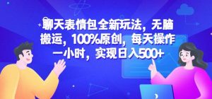 聊天表情包全新玩法,无脑搬运,100%原创,每天操作一小时,实现日入500+【揭秘】-网赚资源网