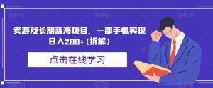 卖游戏长期蓝海项目，一部手机实现日入200+【拆解】-网赚资源网