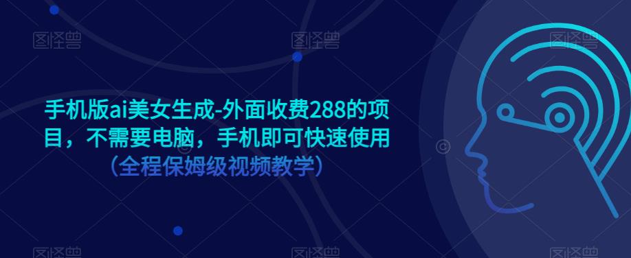 手机版ai美女生成-外面收费288的项目，不需要电脑，手机即可快速使用（全程保姆级视频教学） - 网赚资源网-网赚资源网