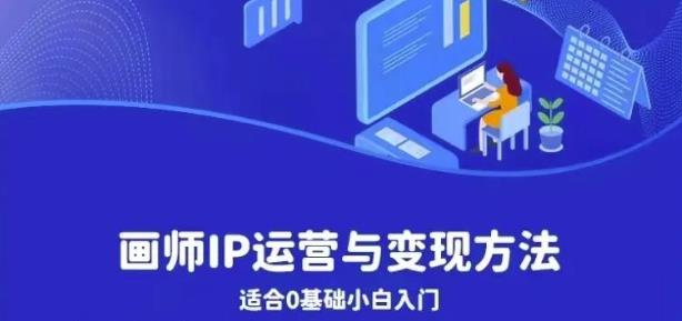 画师IP运营与变现方法，0基础小白进阶自由插画师系统课 - 网赚资源网-网赚资源网