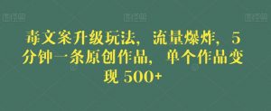 毒文案升级玩法，流量爆炸，5分钟一条原创作品，单个作品变现500+【揭秘】-网赚资源网