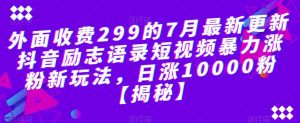 外面收费299的7月最新更新抖音励志语录短视频暴力涨粉新玩法,日涨10000粉【揭秘】-网赚资源网