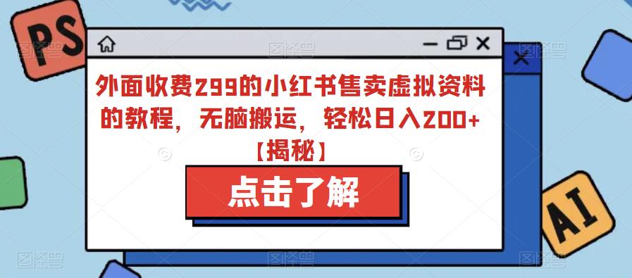 外面收费299的小红书售卖虚拟资料的教程，无脑搬运，轻松日入200+【揭秘】 - 网赚资源网-网赚资源网