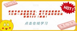 高端专业升级新玩法,毒文案流量爆炸,5分钟一条原创作品,单个作品轻轻松松变现500【揭秘】-网赚资源网