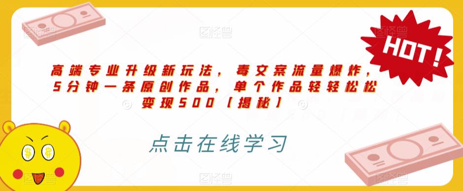 高端专业升级新玩法，毒文案流量爆炸，5分钟一条原创作品，单个作品轻轻松松变现500【揭秘】 - 网赚资源网-网赚资源网