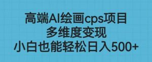 高端AI绘画cps项目,多维度变现,小白也能轻松上手【揭秘】-网赚资源网