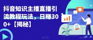 宝哥抖音知识主播直播引流教程玩法,日赚300+【揭秘】-网赚资源网