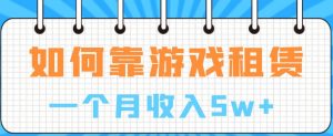 如何靠游戏租赁业务一个月收入5w+【揭秘】-网赚资源网