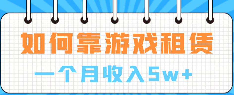 如何靠游戏租赁业务一个月收入5w+【揭秘】 - 网赚资源网-网赚资源网