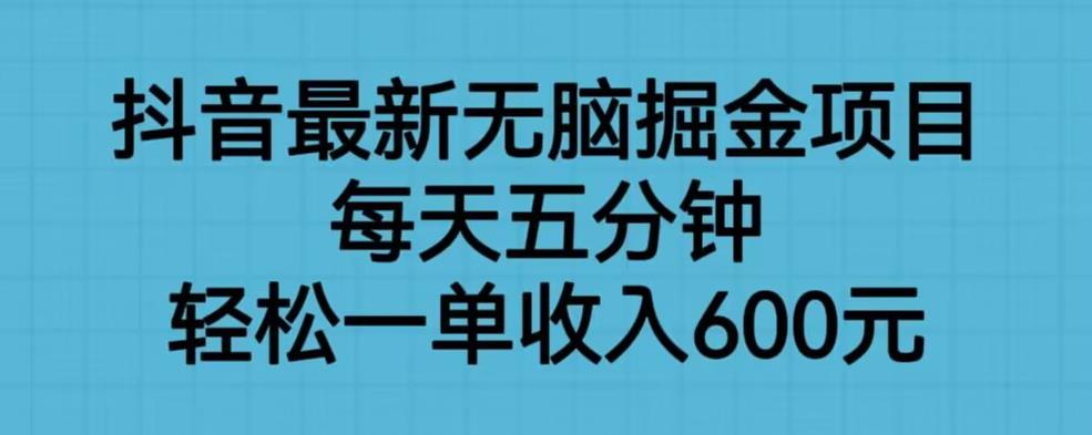 抖音最新无脑掘金项目，每天五分钟，轻松一单收入600元【揭秘】 - 网赚资源网-网赚资源网