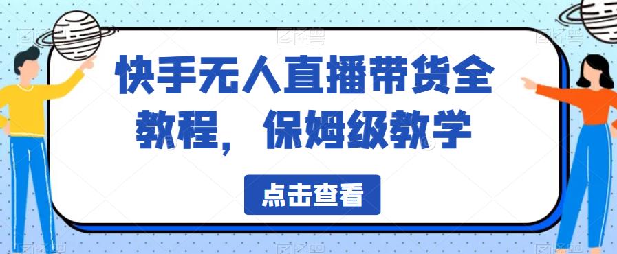 快手无人直播带货全教程，保姆级教学【揭秘】 - 网赚资源网-网赚资源网